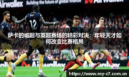 萨卡的崛起与英超赛场的精彩对决：年轻天才如何改变比赛格局